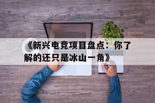 华体会登录地址-《新兴电竞项目盘点：你了解的还只是冰山一角》的简单介绍