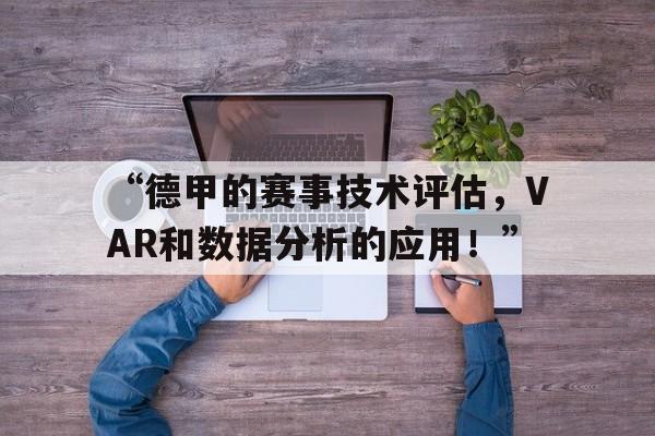 “德甲的赛事技术评估，VAR和数据分析的应用！”