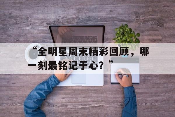华体会手机网站-“全明星周末精彩回顾，哪一刻最铭记于心？”