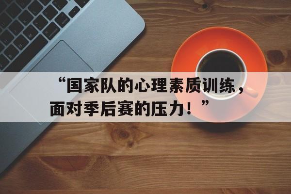 华体会手机在线-“国家队的心理素质训练，面对季后赛的压力！”