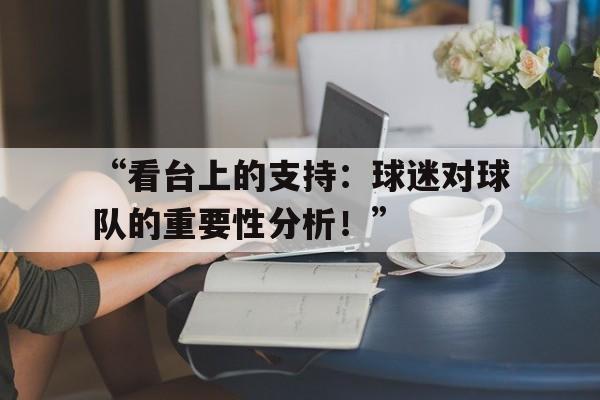 华体会在线登录-“看台上的支持：球迷对球队的重要性分析！”