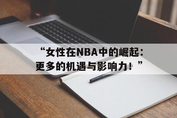 华体会登录入口-关于“女性在NBA中的崛起：更多的机遇与影响力！”的信息