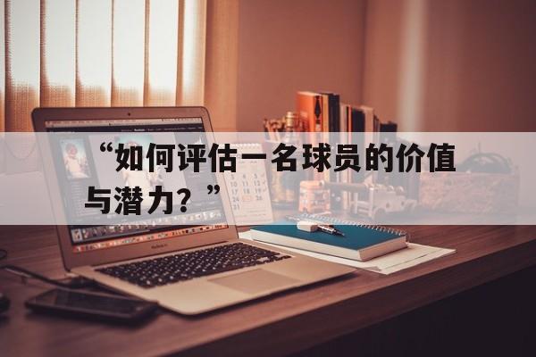 -“如何评估一名球员的价值与潜力？”
