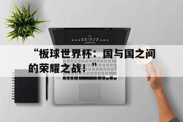 -“板球世界杯：国与国之间的荣耀之战！”